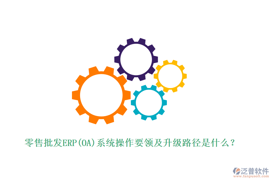 零售批發(fā)ERP(OA)系統(tǒng)操作要領(lǐng)及升級(jí)路徑是什么？