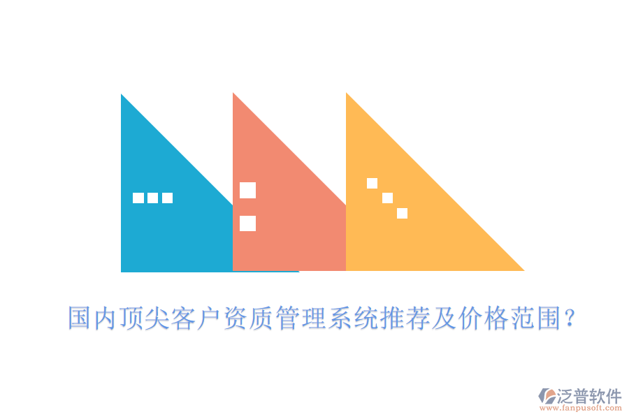 國內(nèi)頂尖客戶資質(zhì)管理系統(tǒng)推薦及價(jià)格范圍？