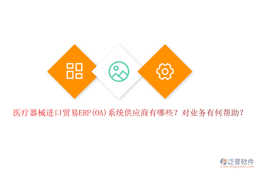 醫(yī)療器械進(jìn)口貿(mào)易ERP(OA)系統(tǒng)供應(yīng)商有哪些？對(duì)業(yè)務(wù)有何幫助？