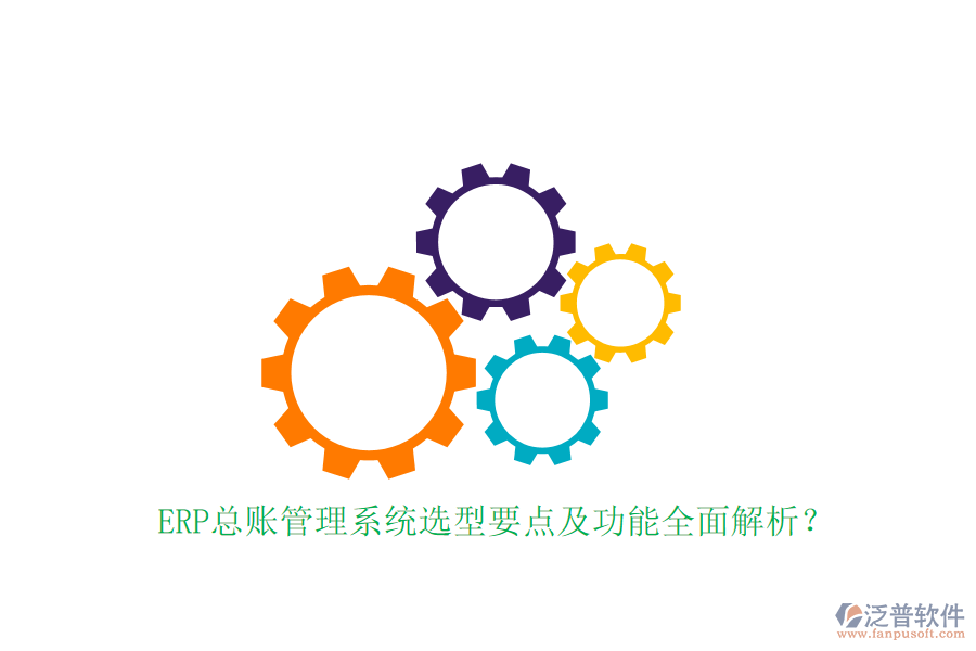 ERP總賬管理系統(tǒng)選型要點及功能全面解析？