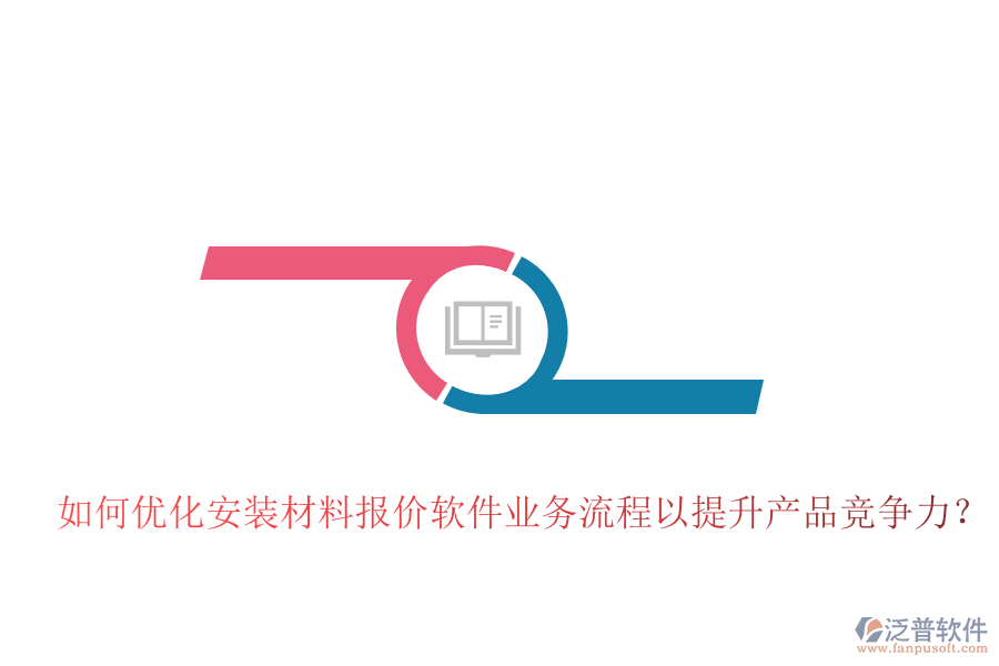 如何優(yōu)化安裝材料報(bào)價(jià)軟件業(yè)務(wù)流程以提升產(chǎn)品競(jìng)爭(zhēng)力？