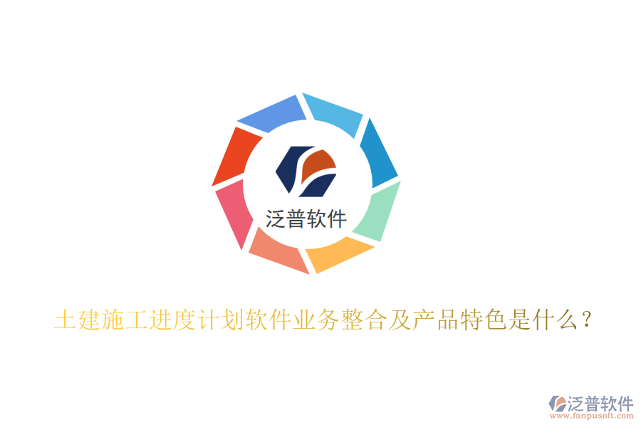 土建施工進(jìn)度計(jì)劃軟件業(yè)務(wù)整合及產(chǎn)品特色是什么？