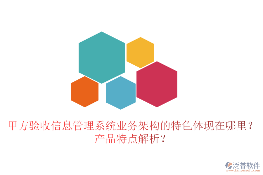 甲方驗(yàn)收信息管理系統(tǒng)業(yè)務(wù)架構(gòu)的特色體現(xiàn)在哪里？產(chǎn)品特點(diǎn)解析？