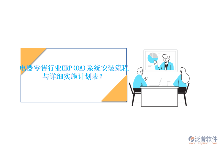 電器零售行業(yè)ERP(OA)系統(tǒng)安裝流程與詳細(xì)實(shí)施計(jì)劃表？