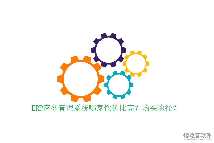 ERP商務管理系統(tǒng)哪家性價比高？購買途徑？