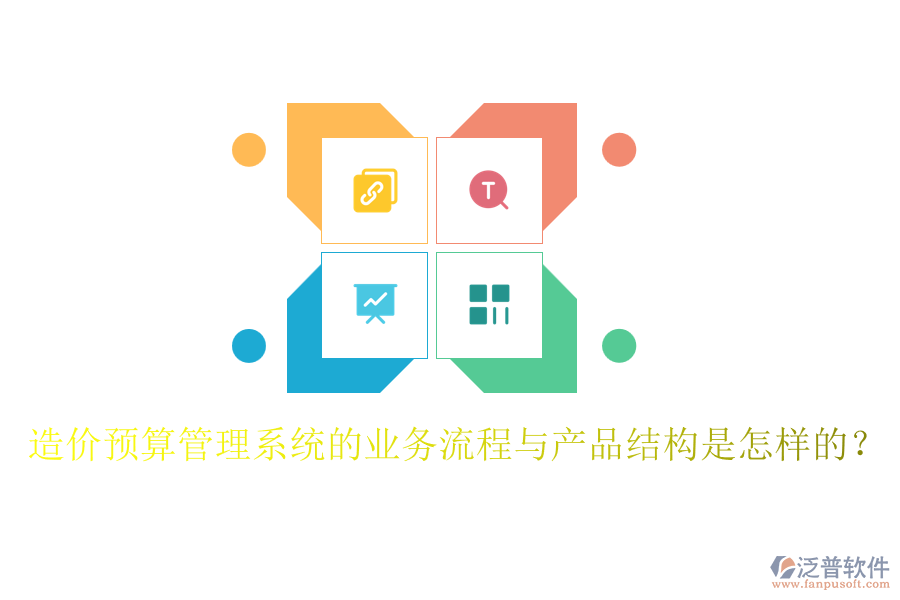 造價預(yù)算管理系統(tǒng)的業(yè)務(wù)流程與產(chǎn)品結(jié)構(gòu)是怎樣的？