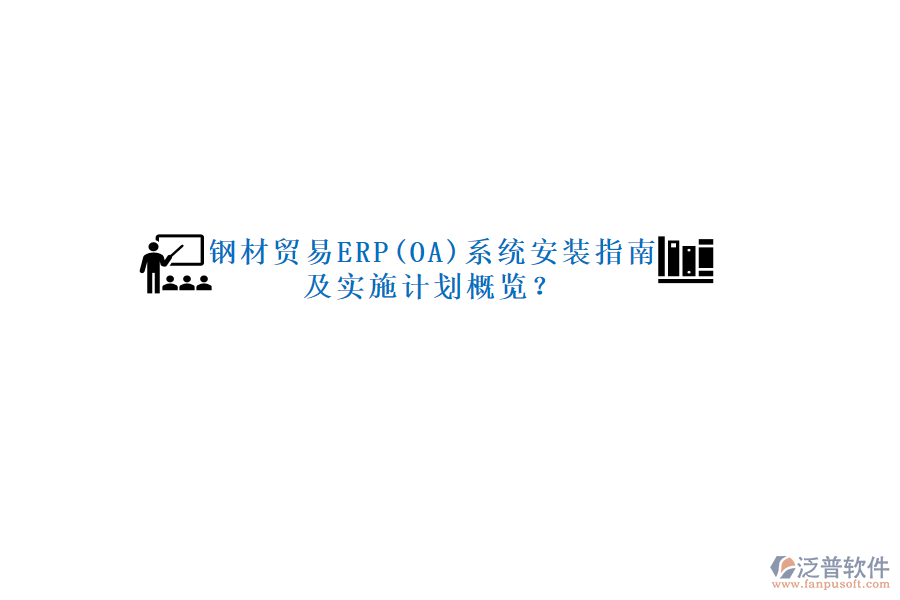 鋼材貿(mào)易ERP(OA)系統(tǒng)安裝指南及實(shí)施計(jì)劃概覽？