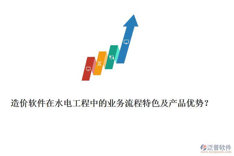 造價(jià)軟件在水電工程中的業(yè)務(wù)流程特色及產(chǎn)品優(yōu)勢(shì)？