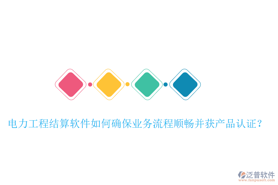 電力工程結算軟件如何確保業(yè)務流程順暢并獲產品認證？