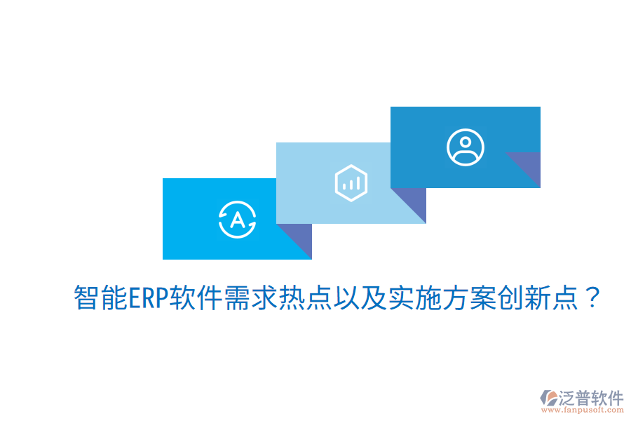  智能ERP軟件需求熱點(diǎn)以及實(shí)施方案創(chuàng)新點(diǎn)？