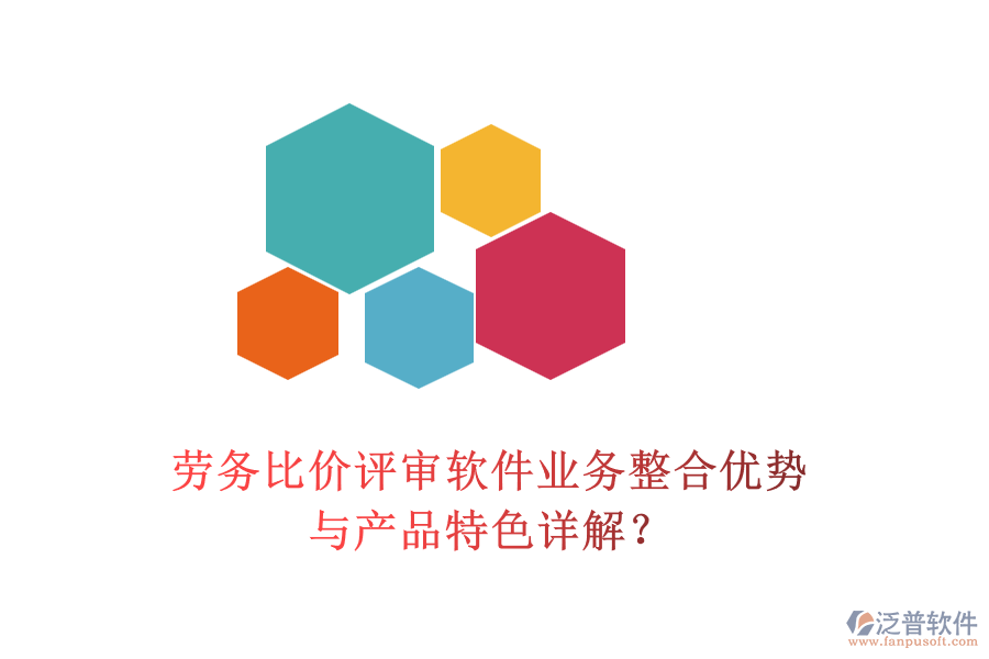 勞務(wù)比價(jià)評(píng)審軟件業(yè)務(wù)整合優(yōu)勢(shì)與產(chǎn)品特色詳解？