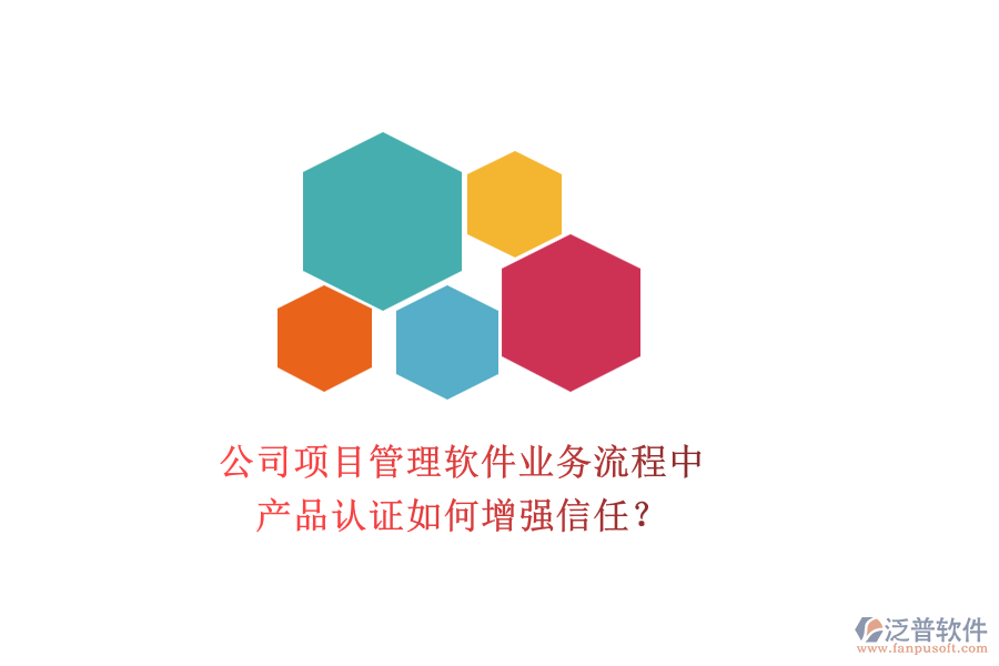 公司項(xiàng)目管理軟件業(yè)務(wù)流程中，產(chǎn)品認(rèn)證如何增強(qiáng)信任？