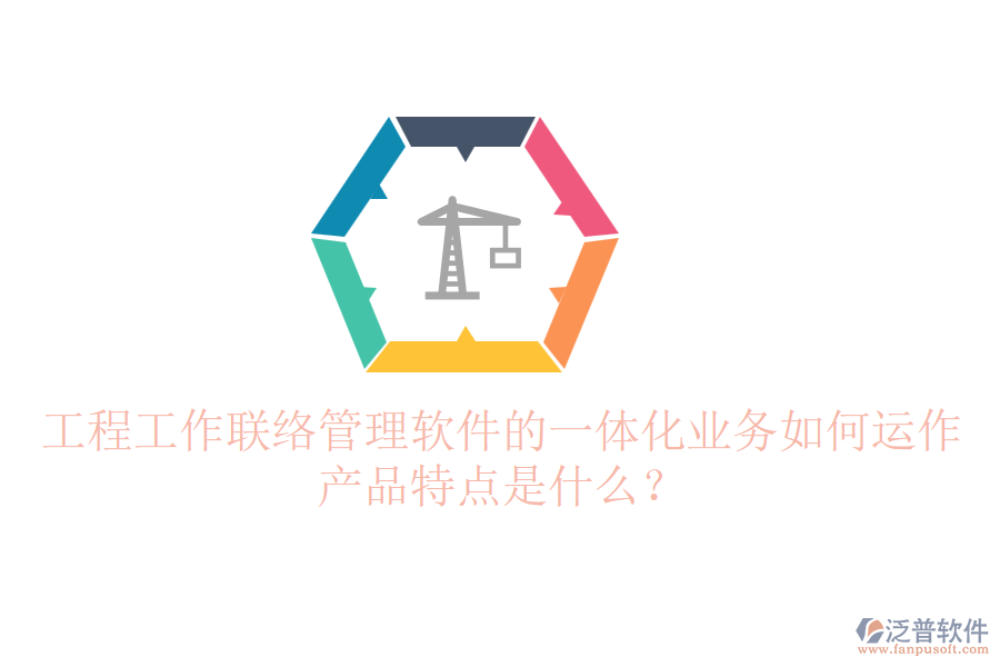 工程工作聯(lián)絡(luò)管理軟件的一體化業(yè)務(wù)如何運(yùn)作？產(chǎn)品特點(diǎn)是什么？