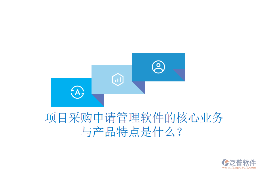 項目采購申請管理軟件的核心業(yè)務(wù)與產(chǎn)品特點是什么？