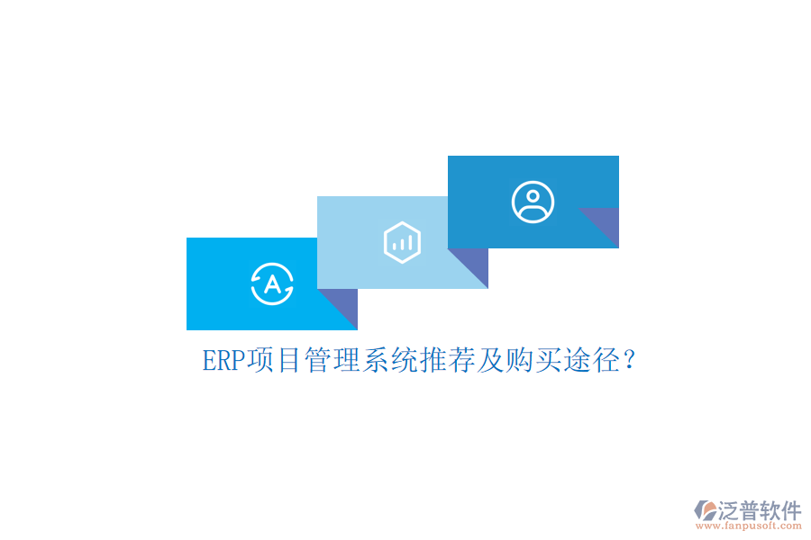 ERP項(xiàng)目管理系統(tǒng)推薦及購買途徑？