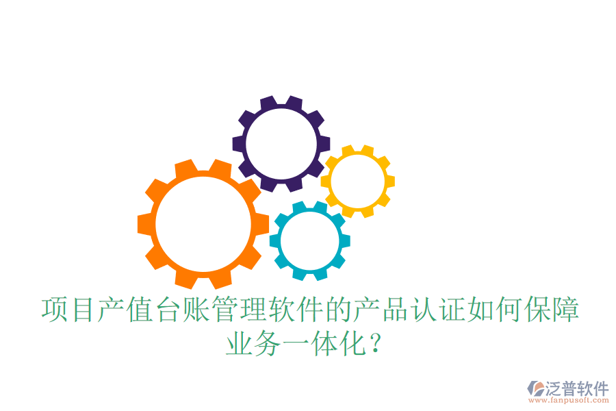 項(xiàng)目產(chǎn)值臺(tái)賬管理軟件的產(chǎn)品認(rèn)證如何保障業(yè)務(wù)一體化？