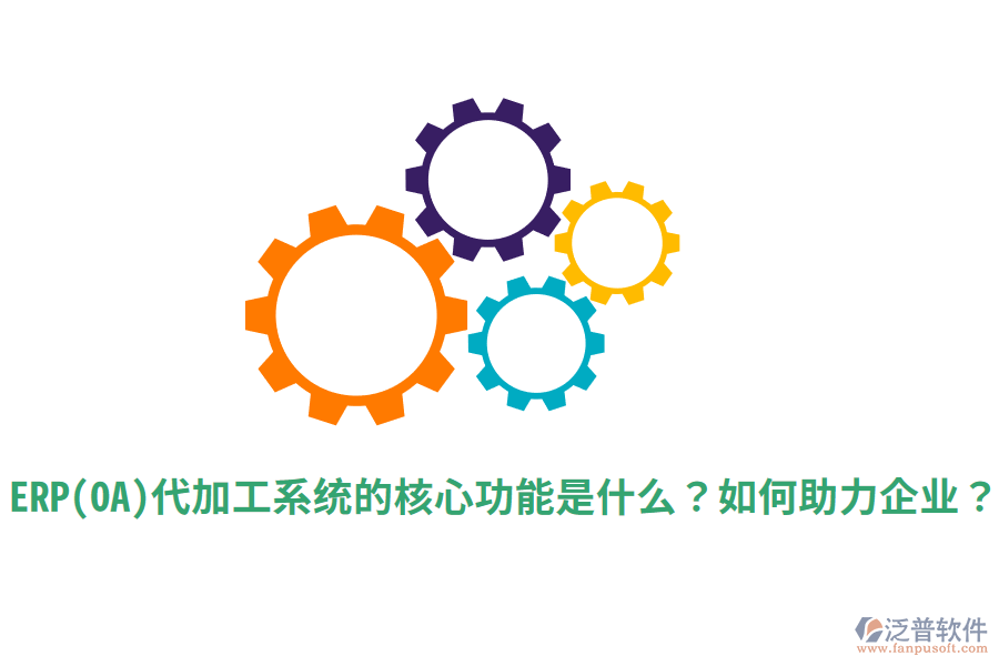 ERP(OA)代加工系統(tǒng)的核心功能是什么？如何助力企業(yè)？