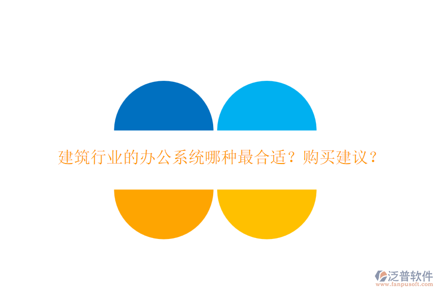 建筑行業(yè)的辦公系統(tǒng)哪種最合適？購買建議？