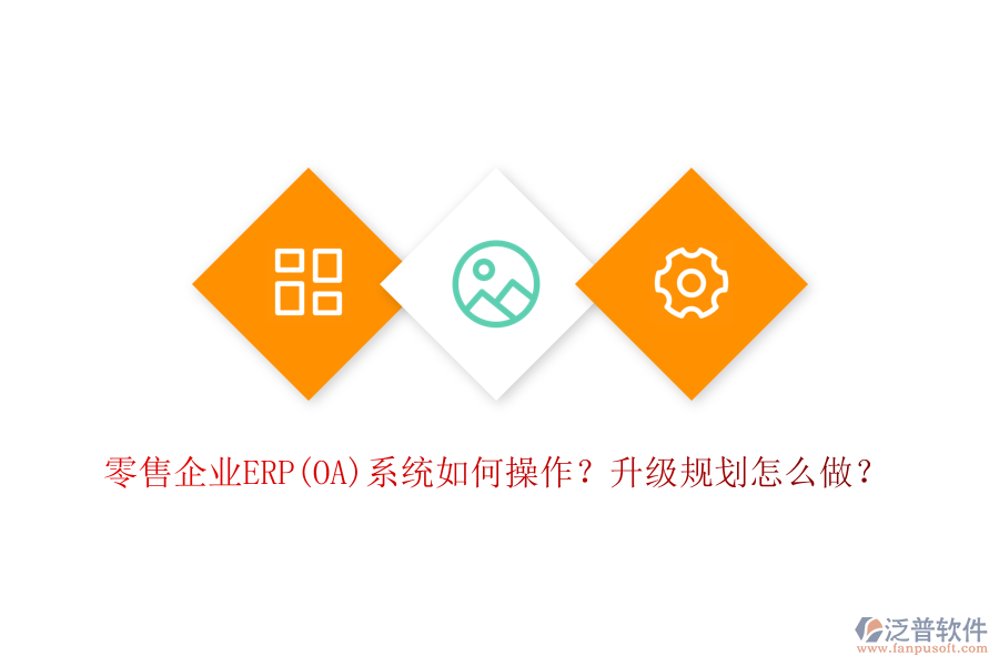 零售企業(yè)ERP(OA)系統(tǒng)如何操作？升級(jí)規(guī)劃怎么做？