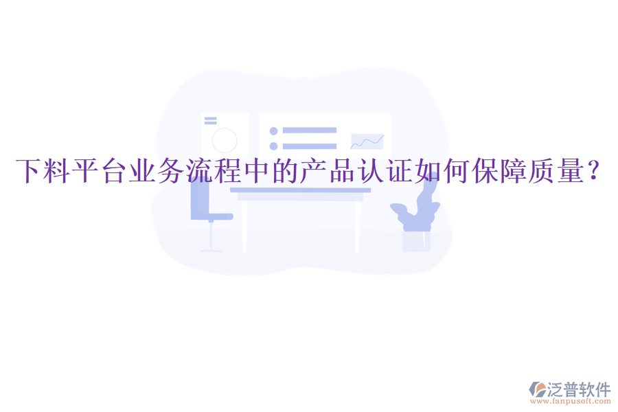 下料平臺業(yè)務流程中的產(chǎn)品認證如何保障質量？