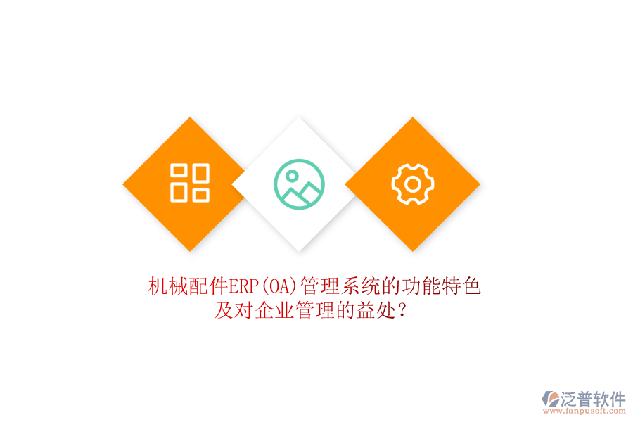 機(jī)械配件ERP(OA)管理系統(tǒng)的功能特色及對(duì)企業(yè)管理的益處？