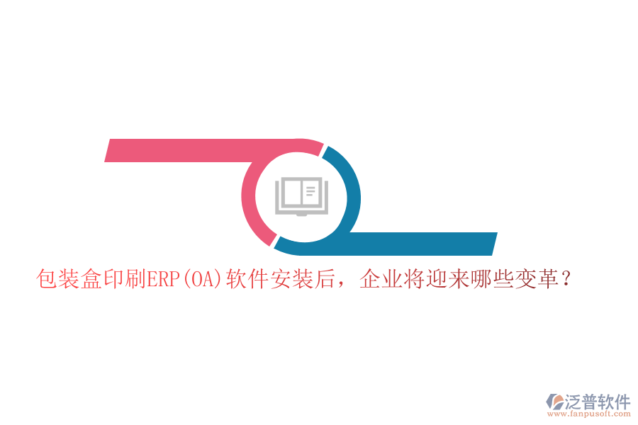 包裝盒印刷ERP(OA)軟件安裝后，企業(yè)將迎來哪些變革？