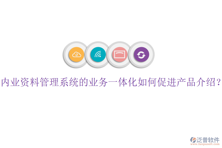內業(yè)資料管理系統(tǒng)的業(yè)務一體化如何促進產品介紹？