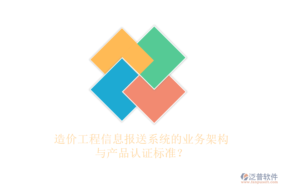造價(jià)工程信息報(bào)送系統(tǒng)的業(yè)務(wù)架構(gòu)與產(chǎn)品認(rèn)證標(biāo)準(zhǔn)？