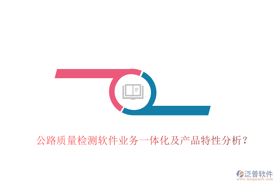 公路質(zhì)量檢測軟件業(yè)務(wù)一體化及產(chǎn)品特性分析？