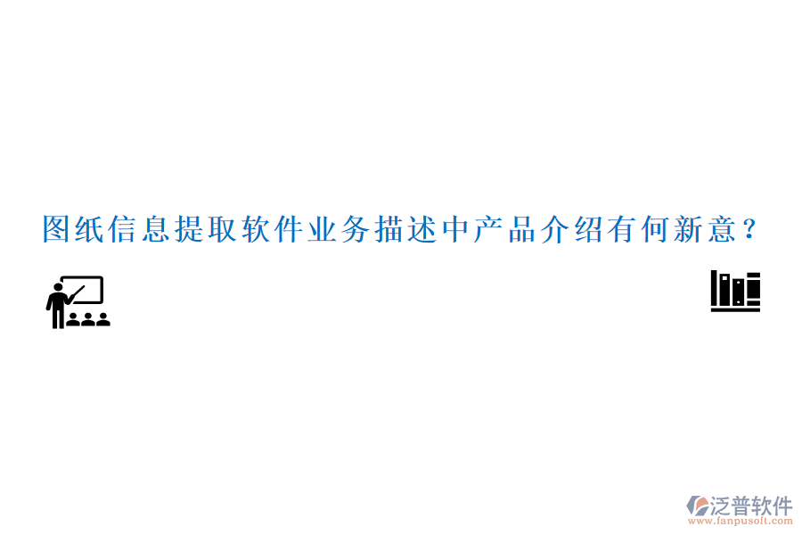 圖紙信息提取軟件業(yè)務(wù)描述中產(chǎn)品介紹有何新意？