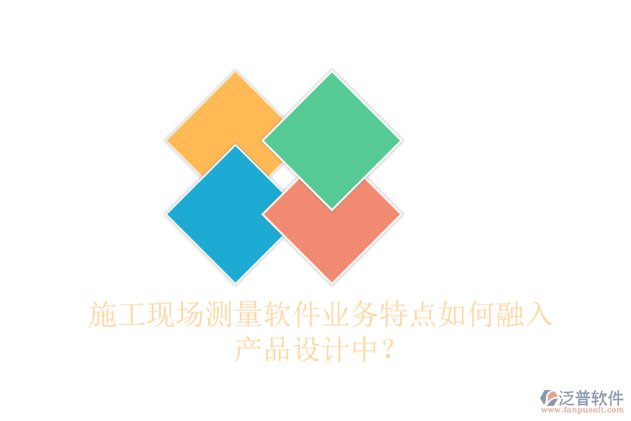 施工現(xiàn)場(chǎng)測(cè)量軟件業(yè)務(wù)特點(diǎn)如何融入產(chǎn)品設(shè)計(jì)中？