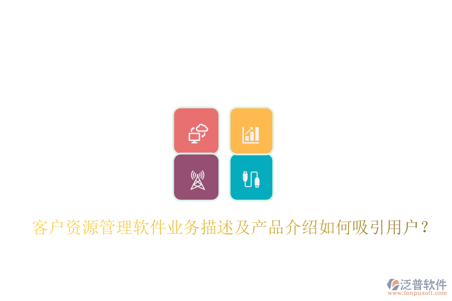 客戶資源管理軟件業(yè)務描述及產(chǎn)品介紹如何吸引用戶？