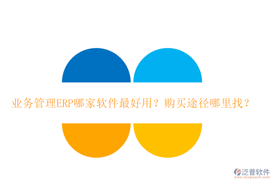 業(yè)務(wù)管理ERP哪家軟件最好用？購(gòu)買途徑哪里找？