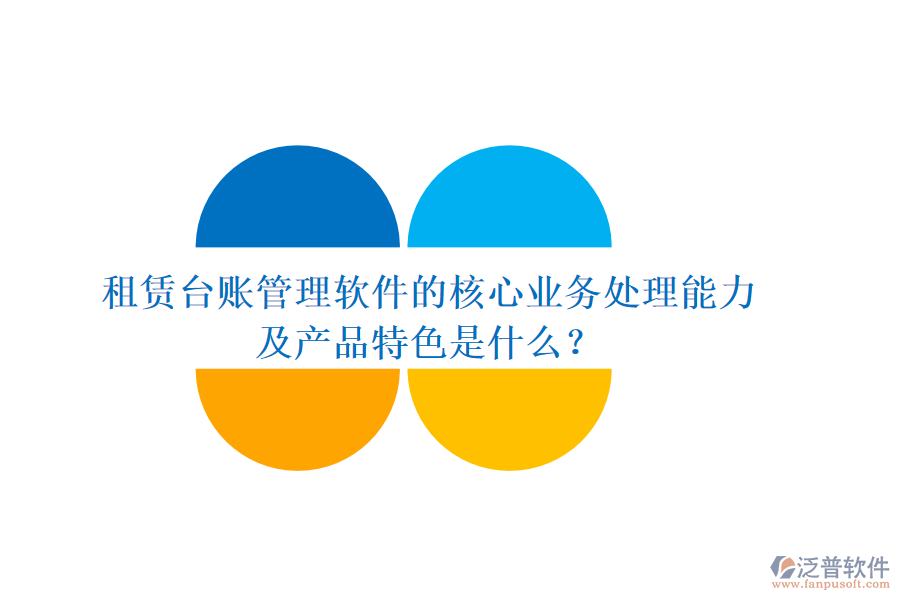 租賃臺(tái)賬管理軟件的核心業(yè)務(wù)處理能力及產(chǎn)品特色是什么？