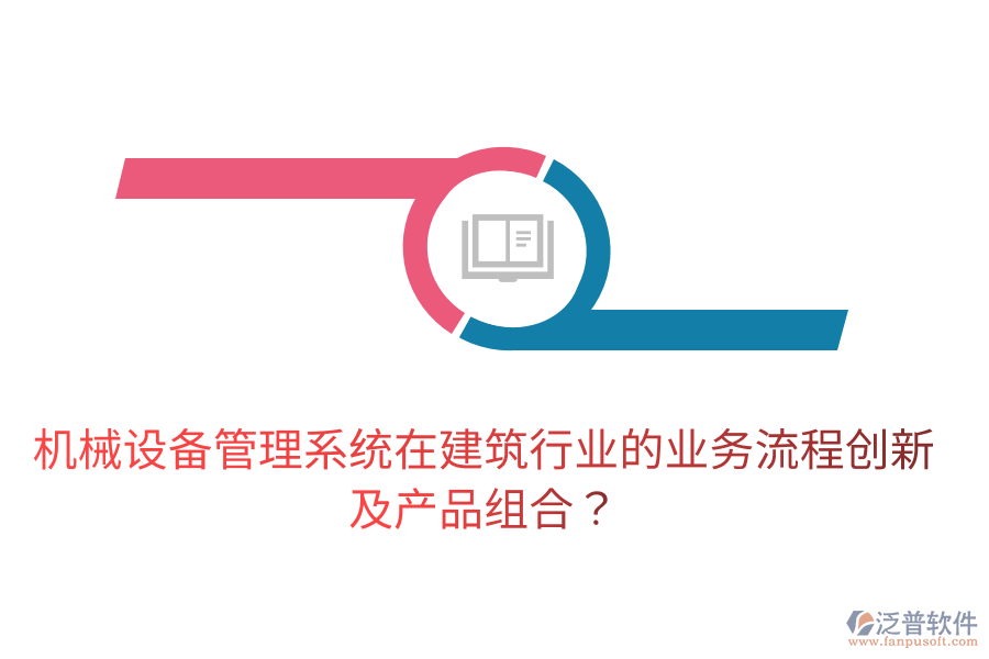 機(jī)械設(shè)備管理系統(tǒng)在建筑行業(yè)的業(yè)務(wù)流程創(chuàng)新及產(chǎn)品組合？