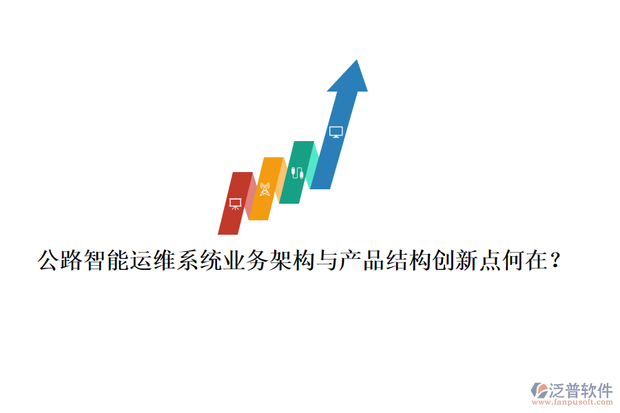 公路智能運維系統(tǒng)業(yè)務(wù)架構(gòu)與產(chǎn)品結(jié)構(gòu)創(chuàng)新點何在？
