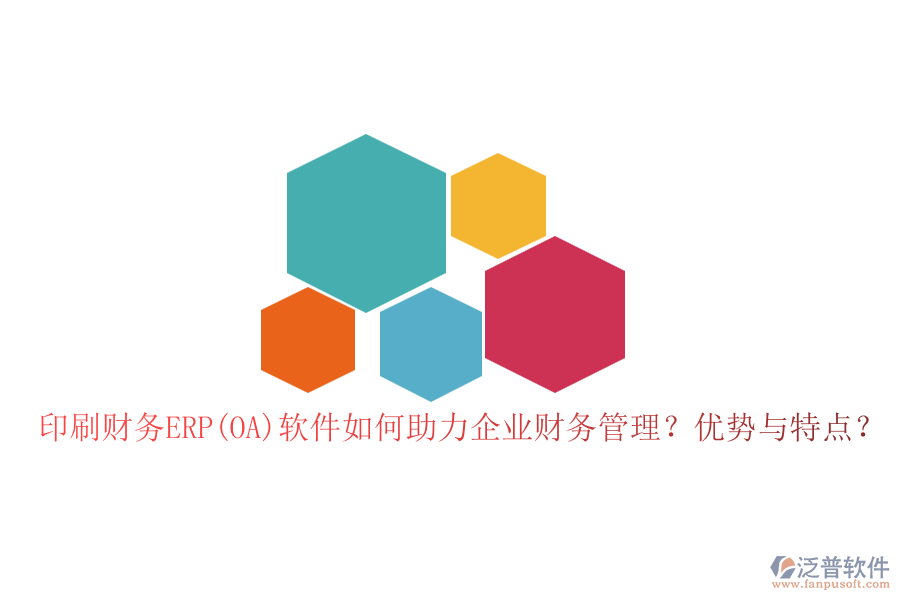 印刷財(cái)務(wù)ERP(OA)軟件如何助力企業(yè)財(cái)務(wù)管理？?jī)?yōu)勢(shì)與特點(diǎn)？