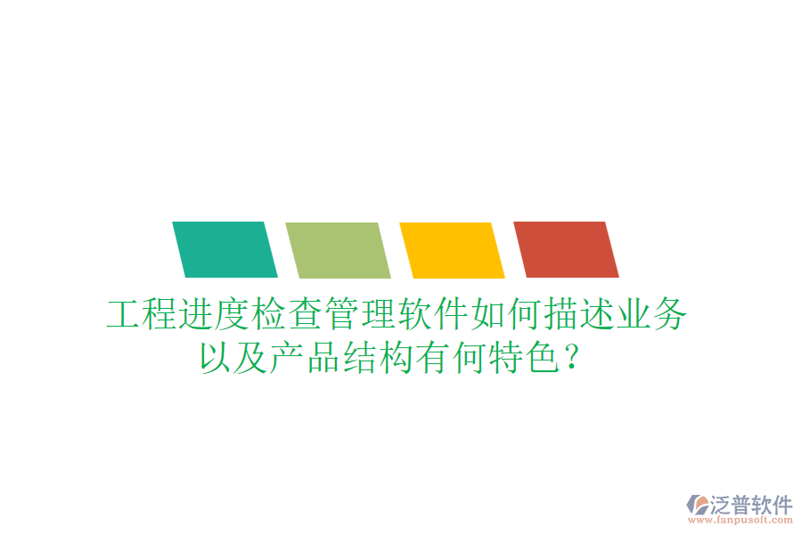 工程進度檢查管理軟件如何描述業(yè)務(wù)，以及產(chǎn)品結(jié)構(gòu)有何特色？