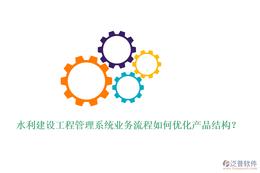 水利建設(shè)工程管理系統(tǒng)業(yè)務(wù)流程如何優(yōu)化產(chǎn)品結(jié)構(gòu)？