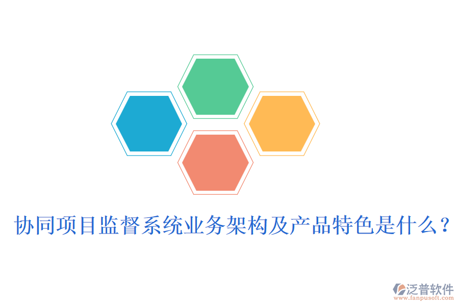 協(xié)同項(xiàng)目監(jiān)督系統(tǒng)業(yè)務(wù)架構(gòu)及產(chǎn)品特色是什么？