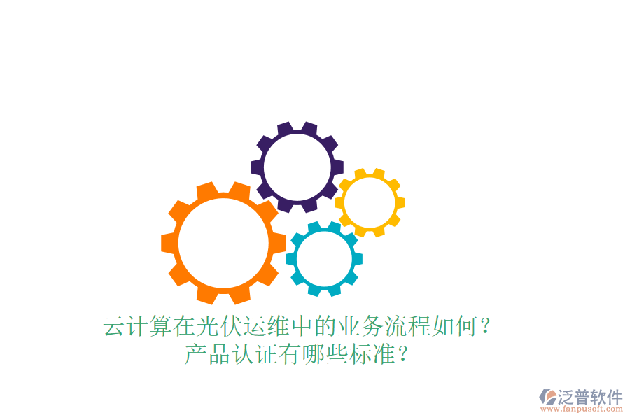 云計(jì)算在光伏運(yùn)維中的業(yè)務(wù)流程如何？產(chǎn)品認(rèn)證有哪些標(biāo)準(zhǔn)？