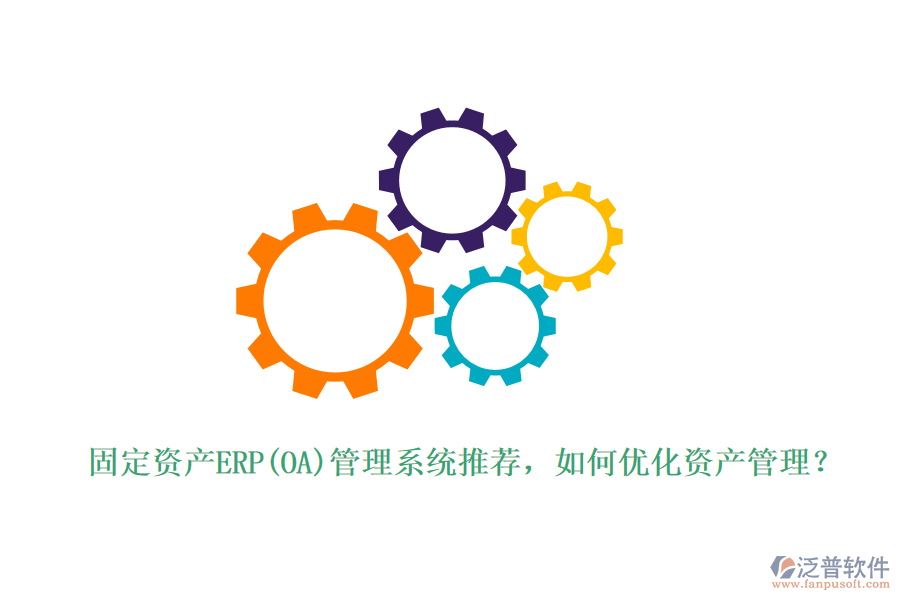 固定資產(chǎn)ERP(OA)管理系統(tǒng)推薦，如何優(yōu)化資產(chǎn)管理？