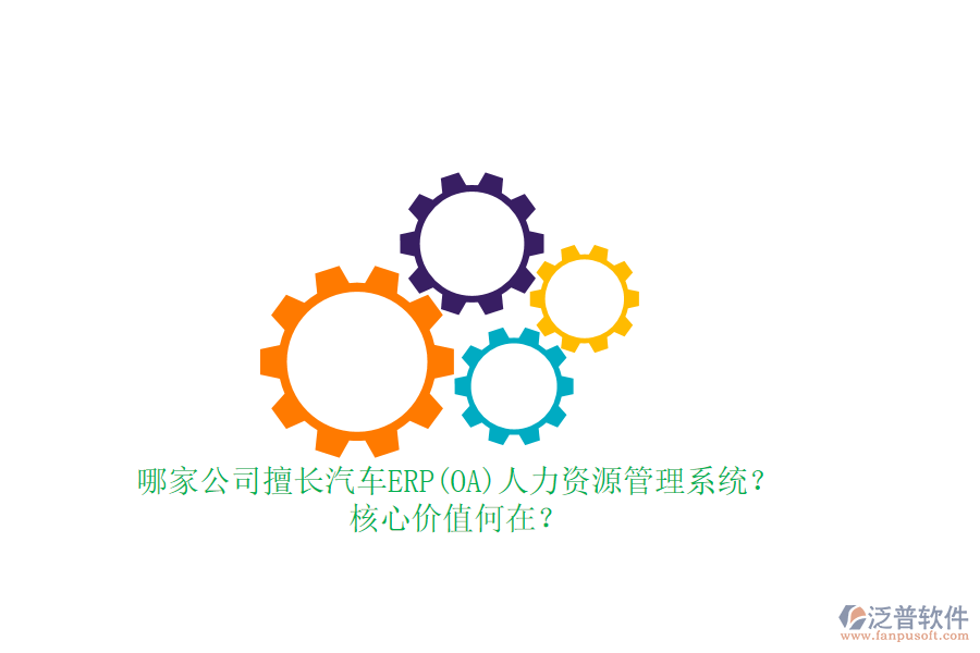 哪家公司擅長(zhǎng)汽車(chē)ERP(OA)人力資源管理系統(tǒng)？核心價(jià)值何在？