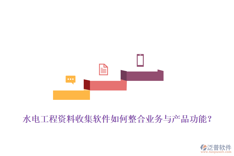 水電工程資料收集軟件如何整合業(yè)務(wù)與產(chǎn)品功能？
