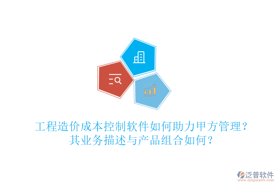 工程造價(jià)成本控制軟件如何助力甲方管理？其業(yè)務(wù)描述與產(chǎn)品組合如何？