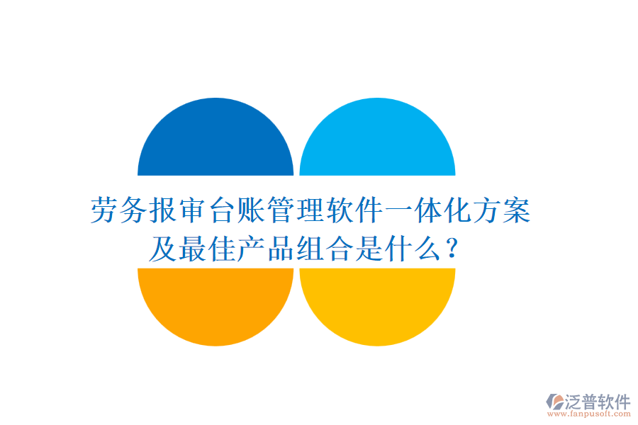 勞務報審臺賬管理軟件一體化方案及最佳產品組合是什么？
