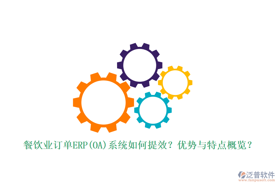 餐飲業(yè)訂單ERP(OA)系統(tǒng)如何提效？優(yōu)勢與特點概覽？