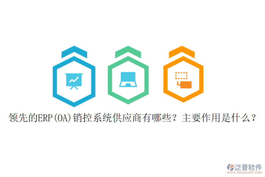 領(lǐng)先的ERP(OA)銷(xiāo)控系統(tǒng)供應(yīng)商有哪些？主要作用是什么？