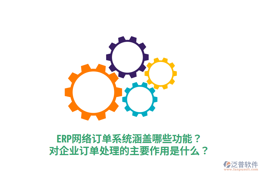  ERP網(wǎng)絡(luò)訂單系統(tǒng)涵蓋哪些功能？對(duì)企業(yè)訂單處理的主要作用是什么？