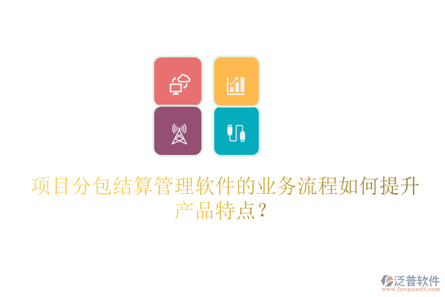 項目分包結(jié)算管理軟件的業(yè)務流程如何提升產(chǎn)品特點？